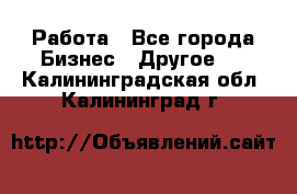 Работа - Все города Бизнес » Другое   . Калининградская обл.,Калининград г.